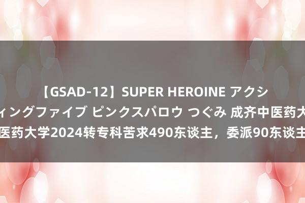 【GSAD-12】SUPER HEROINE アクションウォーズ 超翼戦隊ウィングファイブ ピンクスパロウ つぐみ 成齐中医药大学2024转专科苦求490东谈主，委派90东谈主，难度变大了吗？