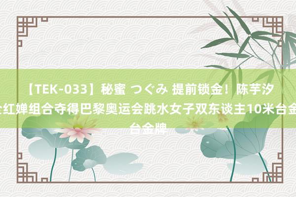 【TEK-033】秘蜜 つぐみ 提前锁金！陈芋汐/全红婵组合夺得巴黎奥运会跳水女子双东谈主10米台金牌