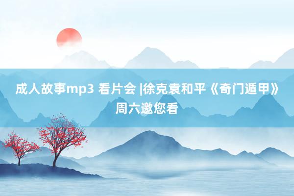 成人故事mp3 看片会 |徐克袁和平《奇门遁甲》周六邀您看