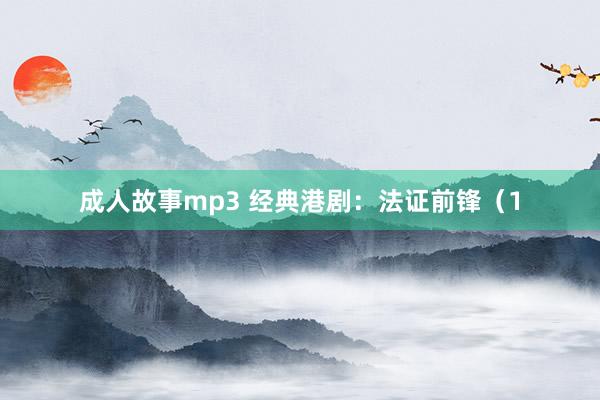 成人故事mp3 经典港剧：法证前锋（1