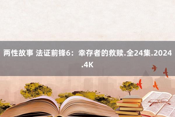 两性故事 法证前锋6：幸存者的救赎.全24集.2024.4K