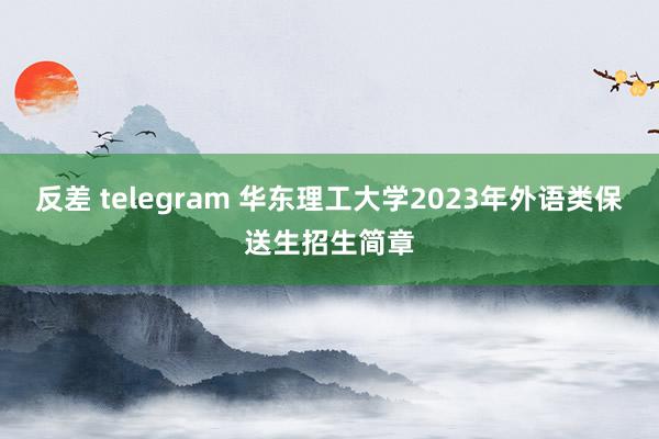 反差 telegram 华东理工大学2023年外语类保送生招生简章